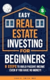 Easy Real Estate Investing for Beginners: 9 Steps to Build Passive Income, Learn How to Avoid Costly Mistakes, and Understand Property Value, Even If You Have No Money!